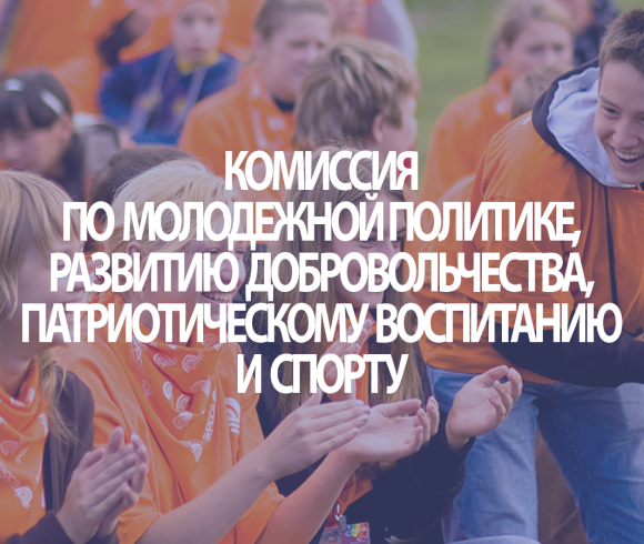 Комиссия по молодежной политике, развитию добровольчества, патриотическому воспитанию и спорту