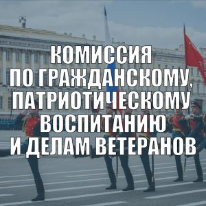 Комиссия по гражданскому, патриотическому воспитанию и делам ветеранов