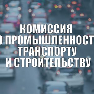 Комиссия по промышленности, транспорту и строительству