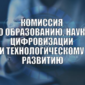 Комиссия по образованию, науке, цифровизации и технологическому развитию