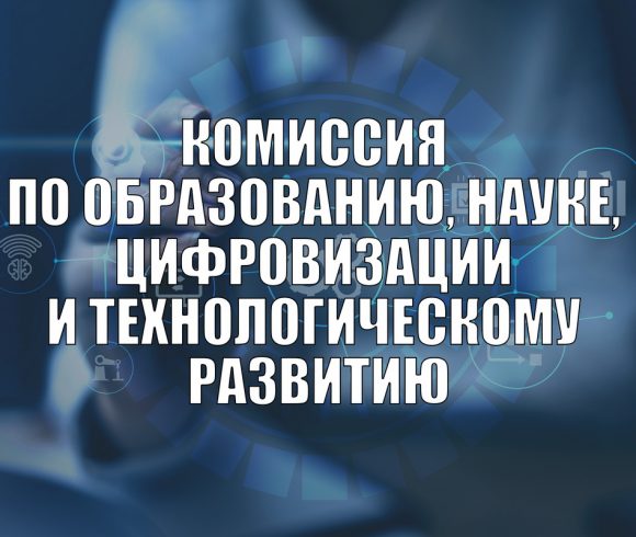 Комиссия по образованию, науке, цифровизации и технологическому развитию