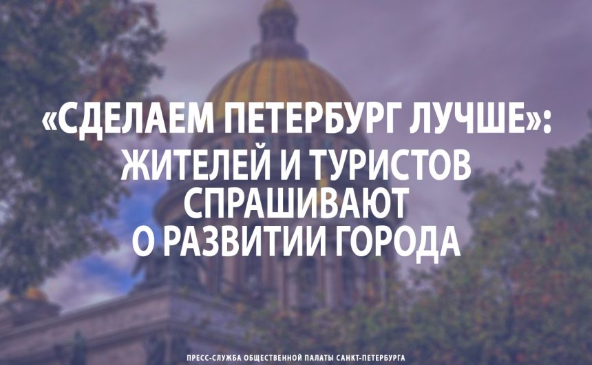 «Сделаем Петербург лучше»: жителей и туристов спрашивают о развитии Северной столицы