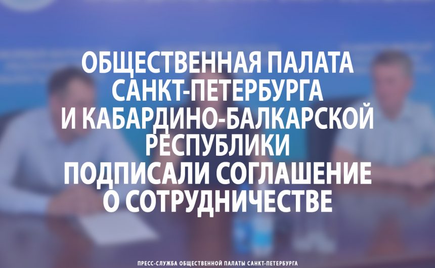 Общественная палата Петербурга и Кабардино-Балкарской Республики подписали соглашение о сотрудничестве