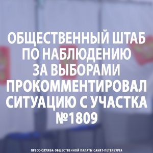 Общественный штаб по наблюдению за выборами прокомментировал ситуацию с участка №1809