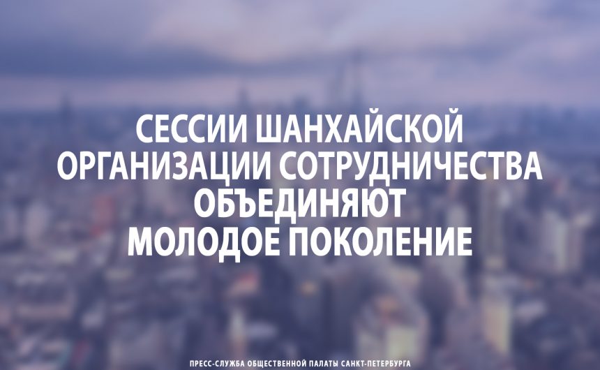 Сессии Шанхайской организации сотрудничества объединяют молодое поколение Сессии Шанхайской организации сотрудничества объединяют молодое поколение