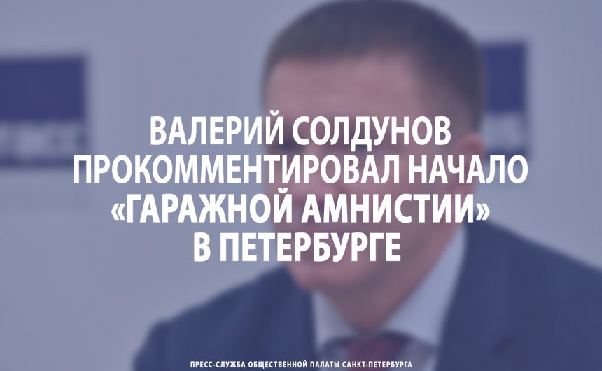 Валерий Солдунов прокомментировал начало «гаражной амнистии» в Петербурге
