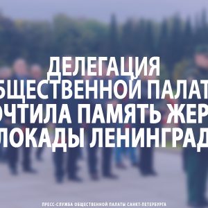 Делегация Общественной палаты почтила память жертв блокады Ленинграда