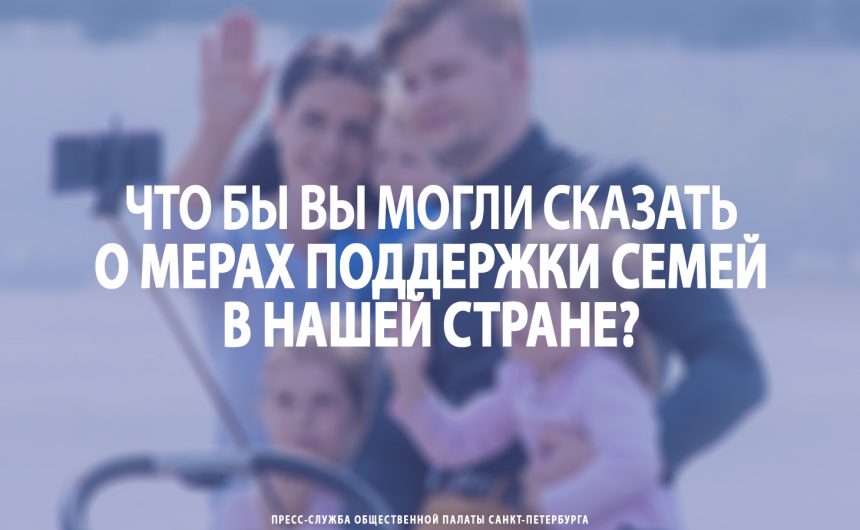 Что бы вы могли сказать о мерах поддержки семей в нашей стране?