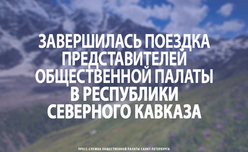Завершилась поездка представителей Общественной палаты Петербурга в республики Северного Кавказа Завершилась поездка представителей Общественной палаты Петербурга в республики Северного Кавказа