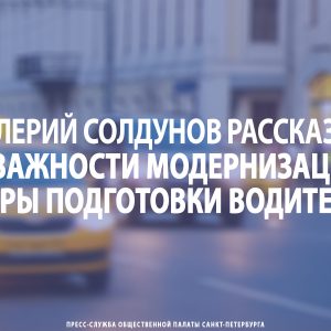 Валерий Солдунов рассказал о важности модернизации сферы подготовки водителей