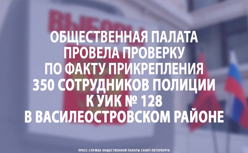 Общественная палата провела проверку по факту прикрепления 350 сотрудников полиции к УИК № 128 в Василеостровском районе