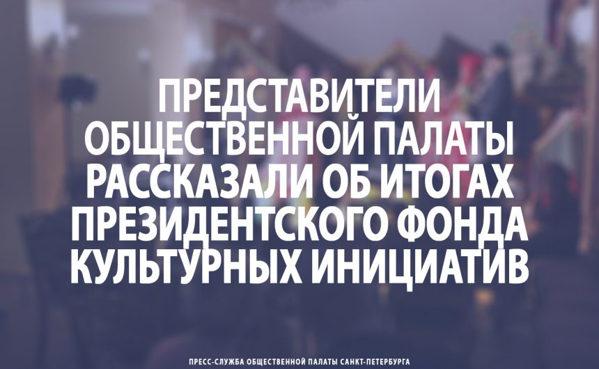 Представители Общественной палаты рассказали об итогах Президентского фонда культурных инициатив