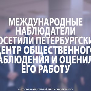 Международные наблюдатели посетили Петербургский Центр общественного наблюдения и оценили его работу