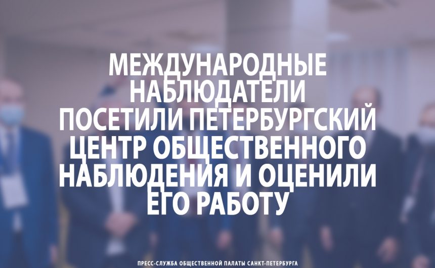 Международные наблюдатели посетили Петербургский Центр общественного наблюдения и оценили его работу Международные наблюдатели посетили Петербургский Центр общественного наблюдения и оценили его работу