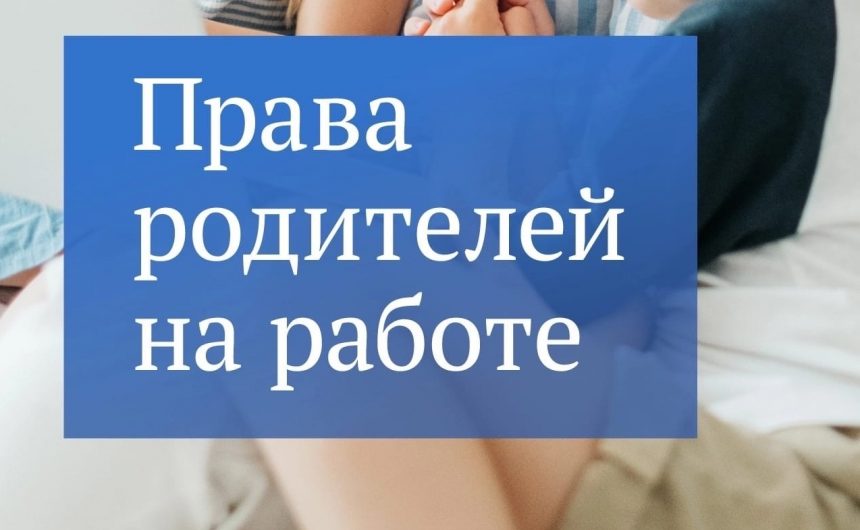 У работников с детьми есть дополнительные трудовые гарантии