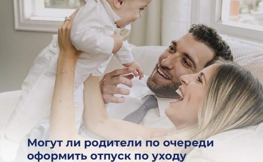Могут ли родители по очереди оформить отпуск по уходу за ребёнком и получить пособие?