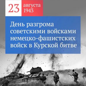 23 августа — День разгрома советскими войсками немецко-фашистских войск в Курской битве